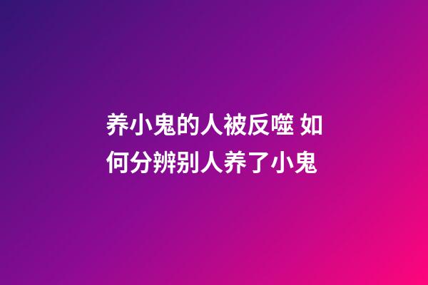 养小鬼的人被反噬 如何分辨别人养了小鬼